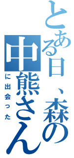 とある日、森の中熊さん（に出会った）