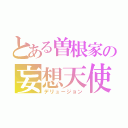 とある曽根家の妄想天使（デリュージョン）