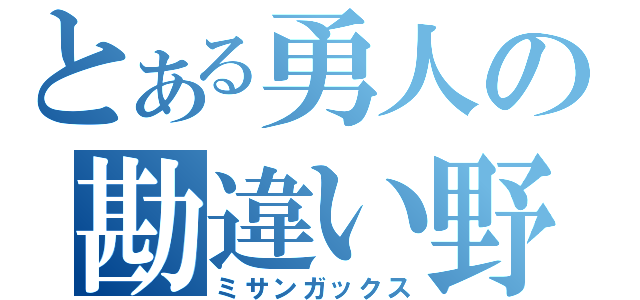 とある勇人の勘違い野郎（ミサンガックス）