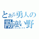 とある勇人の勘違い野郎（ミサンガックス）