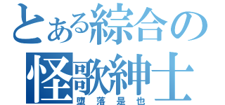 とある綜合の怪歌紳士（墮落是也）