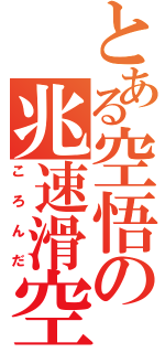 とある空悟の兆速滑空（ころんだ）