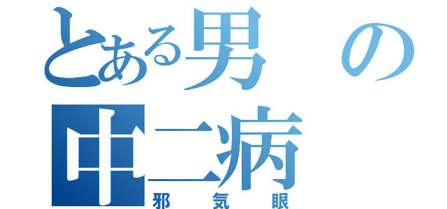 とある男の中二病（邪気眼）