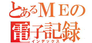 とあるＭＥの電子記録（インデックス）