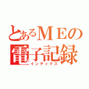 とあるＭＥの電子記録（インデックス）