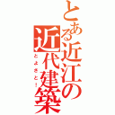 とある近江の近代建築（とよさと！）