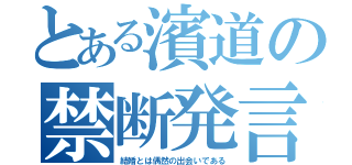 とある濱道の禁断発言（結婚とは偶然の出会いである）