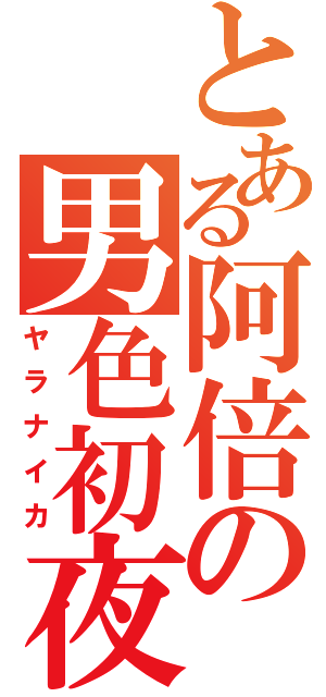 とある阿倍の男色初夜（ヤラナイカ）