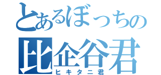 とあるぼっちの比企谷君（ヒキタニ君）