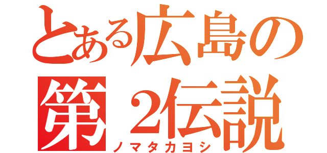 とある広島の第２伝説（ノマタカヨシ）