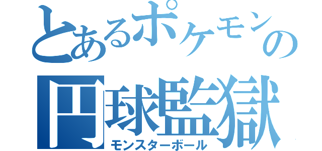 とあるポケモンの円球監獄（モンスターボール）