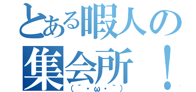 とある暇人の集会所！（（´・ω・｀））