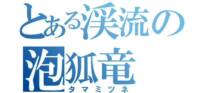 とある渓流の泡狐竜（タマミツネ）