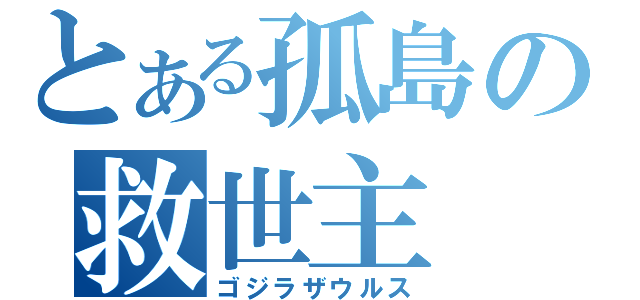 とある孤島の救世主（ゴジラザウルス）