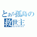 とある孤島の救世主（ゴジラザウルス）