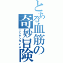 とある血筋の奇妙冒険（ニンゲンサンカ）