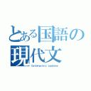 とある国語の現代文（Ｃｏｎｔｅｍｐｏｒａｒｙ Ｊａｐａｎｅｓｅ）