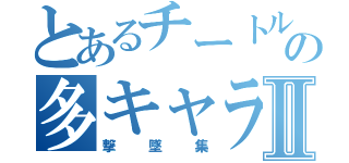 とあるチートルの多キャラⅡ（撃墜集）