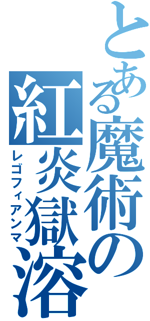 とある魔術の紅炎獄溶（レゴフィアンマ）