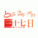 とある２年２組の三十七日（残りの時間）