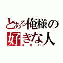 とある俺様の好きな人（可愛い）