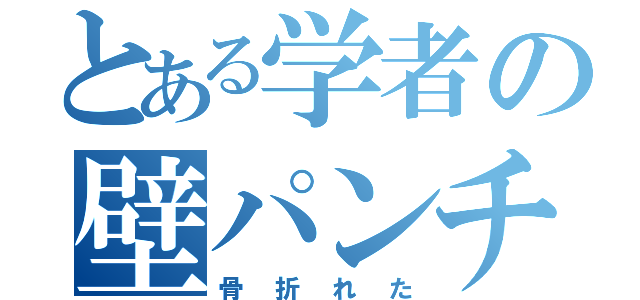 とある学者の壁パンチ（骨折れた）