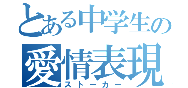 とある中学生の愛情表現（ストーカー）