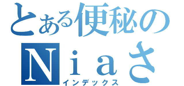 とある便秘のＮｉａさん（インデックス）