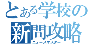 とある学校の新問攻略（ニュースマスター）