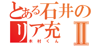 とある石井のリア充Ⅱ（木村くん）