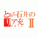 とある石井のリア充Ⅱ（木村くん）