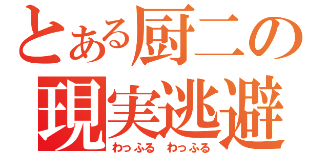 とある厨二の現実逃避（わっふる わっふる）