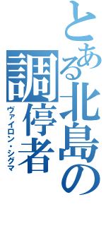 とある北島の調停者（ヴァイロン・シグマ）