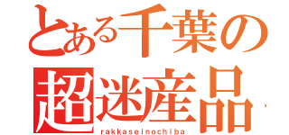 とある千葉の超迷産品（ｒａｋｋａｓｅｉｎｏｃｈｉｂａ）