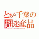 とある千葉の超迷産品（ｒａｋｋａｓｅｉｎｏｃｈｉｂａ）