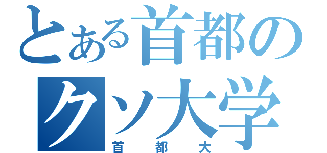 とある首都のクソ大学（首都大）