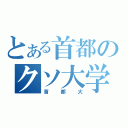 とある首都のクソ大学（首都大）