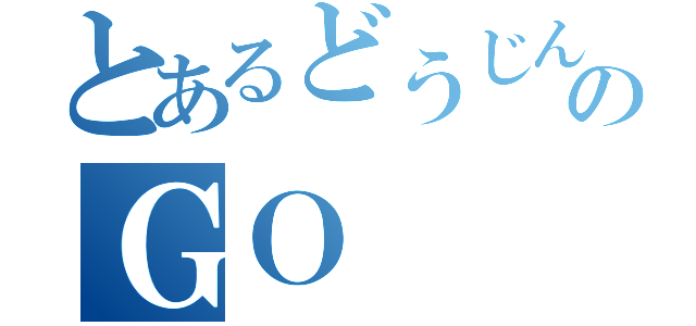 とあるどうじんのＧＯ（）