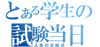 とある学生の試験当日（人生の分岐点）