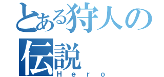 とある狩人の伝説（Ｈｅｒｏ）