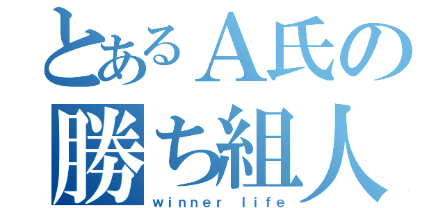 とあるＡ氏の勝ち組人生（ｗｉｎｎｅｒ ｌｉｆｅ）