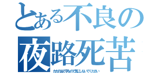 とある不良の夜路死苦（ただの当て字なので気にしないでください）