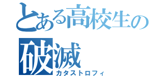 とある高校生の破滅（カタストロフィ）