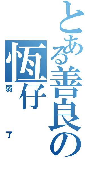 とある善良の恆仔（弱了）