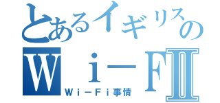 とあるイギリスのＷｉ－Ｆｉ事情Ⅱ（Ｗｉ－Ｆｉ事情）