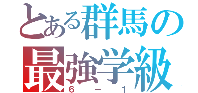 とある群馬の最強学級（６－１）