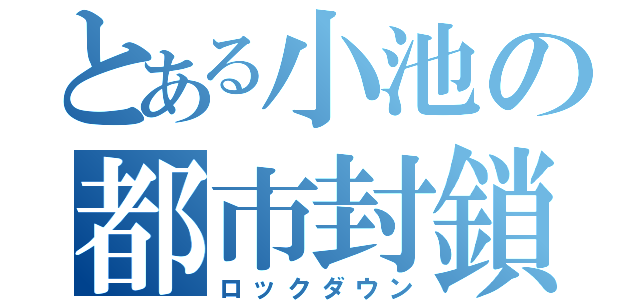 とある小池の都市封鎖（ロックダウン）