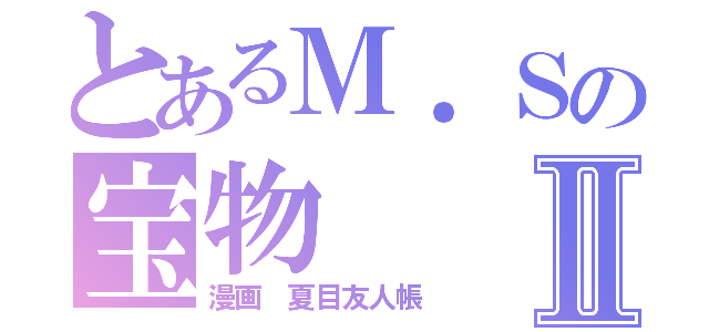 とあるＭ．Ｓの宝物Ⅱ（漫画 夏目友人帳）