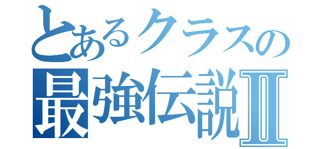 とあるクラスの最強伝説Ⅱ（）