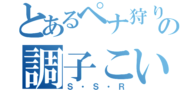 とあるペナ狩りの調子こいてる奴（Ｓ・Ｓ・Ｒ）